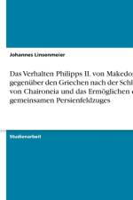 Verhalten Philipps II. von Makedonien gegenuber den Griechen nach der Schlacht von Chaironeia und das Ermoeglichen des gemeinsamen Persienfeldzuges af Johannes Linsenmeier