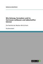 Wie Zeitung, Fernsehen und Co. Vertrauen aufbauen und (ab)schaffen koennen af Katharina Bucklitsch