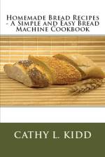 Homemade Bread Recipes - A Simple and Easy Bread Machine Cookbook af Cathy Kidd