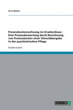Prozesskostenrechnung im Krankenhaus - Eine Prozessbewertung durch Berechnung von Prozesskosten einer Dienstubergabe in der psychiatrischen Pflege af Arne Mahler