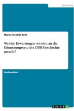 Welche Erwartungen Werden an Die Erinnerungsorte Der Ddr-Geschichte Gestellt? af Marta Cornelia Broll