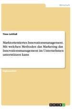 Marktorientiertes Innovationsmanagement. Mit welchen Methoden das Marketing das Innovationsmanagement im Unternehmen unterstutzen kann af Timo Lettfuss