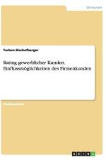 Rating gewerblicher Kunden. Einflussmoeglichkeiten des Firmenkunden af Torben Bischofberger