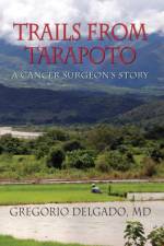 Trails from Tarapoto, a Cancer Surgeon's Story af MD Gregorio Delgado