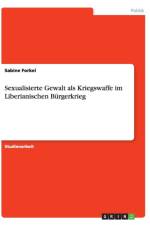 Sexualisierte Gewalt als Kriegswaffe im Liberianischen Burgerkrieg af Sabine Forkel