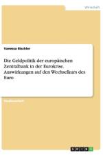 Die Geldpolitik der europaischen Zentralbank in der Eurokrise. Auswirkungen auf den Wechselkurs des Euro af Vanessa Bischler
