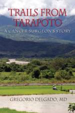 Trails of Tarapoto, a Cancer Surgeon's Story af MD Gregorio Delgado
