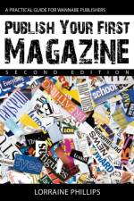 Publish Your First Magazine: A Practical Guide for Wannabe Publishers af Lorraine Phillips