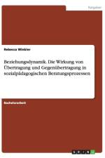 Beziehungsdynamik. Die Wirkung von UEbertragung und Gegenubertragung in sozialpadagogischen Beratungsprozessen af Rebecca Winkler