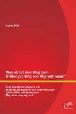 Was ebnet den Weg zum Bildungserfolg von MigrantInnen? Eine qualitative Analyse von Bildungsbiographien von argentinischen Lehrkraften mit deutschem Migrationshintergrund af Astrid Pohl