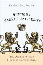 Creating the Market University af Elizabeth Popp Berman