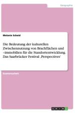 Die Bedeutung der kulturellen Zwischennutzung von Brachflachen und -immobilien fur die Standortentwicklung. Das Saarbrucker Festival 'Perspectives' af Melanie Scheid