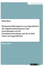 Rassismuserfahrungenen von Jugendlichen mit Migrationshintergrund. Ihre Auswirkungen auf die Identitatsentwicklung und die Soziale Arbeit mit Jugendlichen af Sandra Bauer