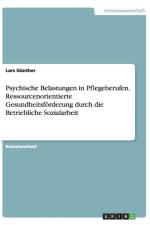 Psychische Belastungen in Pflegeberufen. Ressourcenorientierte Gesundheitsfoerderung durch die Betriebliche Sozialarbeit af Lars Günther