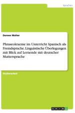 Phraseolexeme im Unterricht Spanisch als Fremdsprache. Linguistische UEberlegungen mit Blick auf Lernende mit deutscher Muttersprache af Doreen Walter