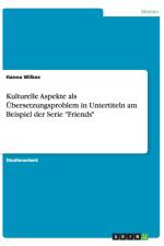 Kulturelle Aspekteals UEbersetzungsproblem in Untertitelnam Beispiel der Serie Friends af Hanna Wilkes