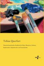 Theoretisch-praktisches Handbuch fur Maler, Illuminirer, Zeichner, Kupferstecher, Kupferdrucker und Formschneider af Tobias Querfurt