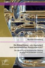 Blaserklasse - ein AEquivalent zum herkoemmlichen Musikunterricht? Die Vermittlung musikalischer Bildung an allgemeinbildenden Schulen af Norman Grüneberg