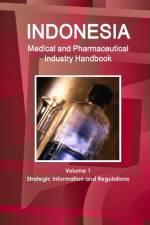 Indonesia Medical and Pharmaceutical Industry Handbook Volume 1 Strategic Information and Regulations af Inc Ibp