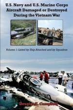 U.S. Navy and U.S. Marine Corps Aircraft Damaged or Destroyed During the Vietnam War. Volume 1: Listed by Ship Attached and by Squadron af Douglas E. Campbell
