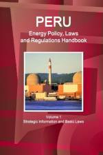 Peru Energy Policy, Laws and Regulations Handbook Volume 1 Strategic Information and Basic Laws af Inc Ibp