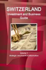 Switzerland Investment and Business Guide Volume 1 Strategic and Practical Information af Inc Ibp