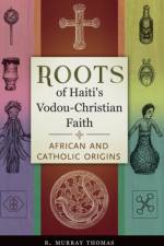 Roots of Haiti's Vodou-Christian Faith af R. Murray Thomas