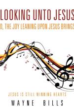 Looking unto Jesus O, the Joy Leaning upon Jesus Brings af Wayne Bills