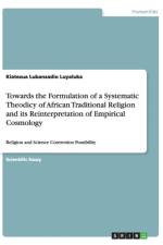 Towards the Formulation of a Systematic Theodicy of African Traditional Religion and its Reinterpretation of Empirical Cosmology af Kiatezua Lubanzadio Luyaluka