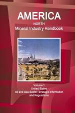 America North Mineral Industry Handbook Volume 1 United States Oil and Gas Sector: Strategic Information and Regulations af Inc Ibp