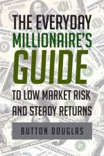 The Everyday Millionaire's Guide to Low Market Risk and Steady Returns af Button Douglas
