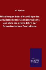 Mitteilungen uber die Anfange des Schweizerischen Eisenbahnwesens und uber die ersten Jahre der Schweizerischen Zentralbahn af W Speiser