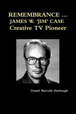 Remembrance ... James W. 'Jim' Case Creative TV Pioneer af Daniel Warvelle Harbaugh