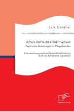 Arbeit darf nicht krank machen! Psychische Belastungen in Pflegeberufen - Eine ressourcenorientierte Gesundheitsfoerderung durch die Betriebliche Sozialarbeit af Lars Günther