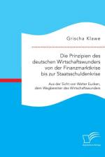 Prinzipien des deutschen Wirtschaftswunders von der Finanzmarktkrise bis zur Staatsschuldenkrise af Grischa Klawe