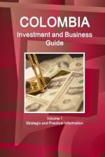 Colombia Investment and Business Guide Volume 1 Strategic and Practical Information af Inc Ibp