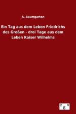 Tag aus dem Leben Friedrichs des Grossen - drei Tage aus dem Leben Kaiser Wilhelms af A Baumgarten