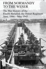 FROM NORMANDY TO THE WESER The War History of the Fourth Battalion the Dorset Regiment June, 1944 - May 1945 af G J B Watkins