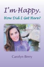 I'm Happy. How Did I Get Here? af Carolyn Berry