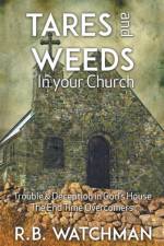 Tares and Weeds in Your Church, Trouble & Deception in God's House, the End Time Overcomers af R. B. Watchman