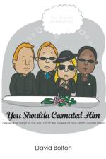 You Shoulda Cremated Him - Despicable Things to Say and Do at the Funeral of Your Least Favorite Friend af USA) Bolton