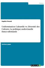 Uniformisation Culturelle vs. Diversite des Cultures. La politique audiovisuelle franco-allemande af Sophia Freund