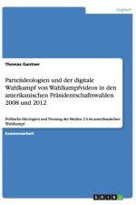 Parteiideologien und der digitale Wahlkampf von Wahlkampfvideos in den amerikanischen Prasidentschaftswahlen 2008 und 2012 af Thomas Gantner