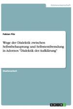 Wege der Dialektik zwischen Selbstbehauptung und Selbstentfremdung in Adornos Dialektik der Aufklarung af Fabian Fitz