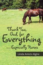 Thank You, God, for Everything-Especially Horses af Linda Amick Algire