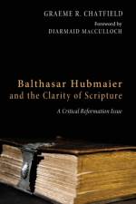 Balthasar Hubmaier and the Clarity of Scripture af Graeme R Chatfield