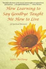 How Learning to Say Goodbye Taught Me How to Live af Joffre McClung