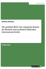 Die perfekte Welt? Der utopische Roman als Element eines politisch bildenden Literaturunterrichts af Daniela Ammann