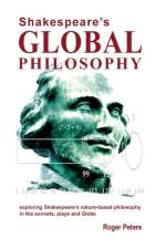 Shakespeare's Global Philosophy: Exploring Shakespeare's Nature-Based Philosophy in His Sonnets, Plays and Globe