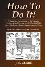 How To Do It!: A Hands-On Introduction to the Essential Woodworking, Electrical and Mechanical Skills Every Handyman, Craftsman and Inventor Needs af J. S. Zerbe